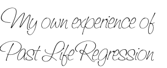 My own experience of 
Past Life Regression

